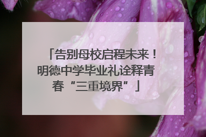 告别母校启程未来！明德中学毕业礼诠释青春“三重境界”