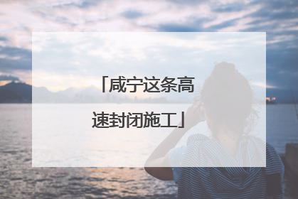 咸宁这条高速封闭施工