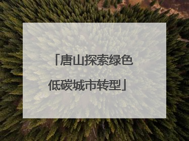 唐山探索绿色低碳城市转型