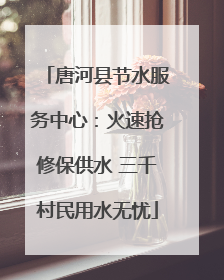 唐河县节水服务中心：火速抢修保供水 三千村民用水无忧