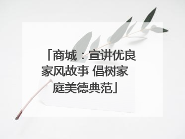 商城：宣讲优良家风故事 倡树家庭美德典范