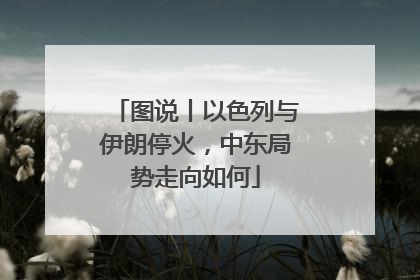 图说丨以色列与伊朗停火，中东局势走向如何