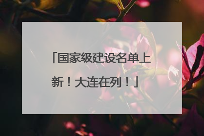 国家级建设名单上新！大连在列！
