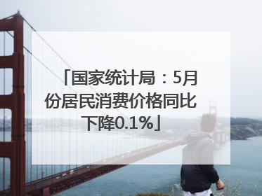 国家统计局：5月份居民消费价格同比下降0.1%