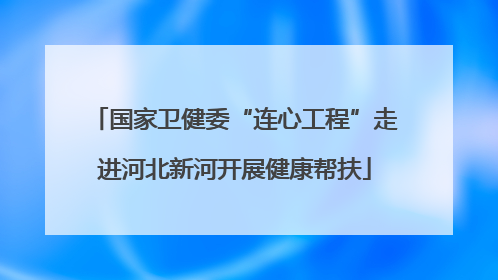国家卫健委“连心工程”走进河北新河开展健康帮扶