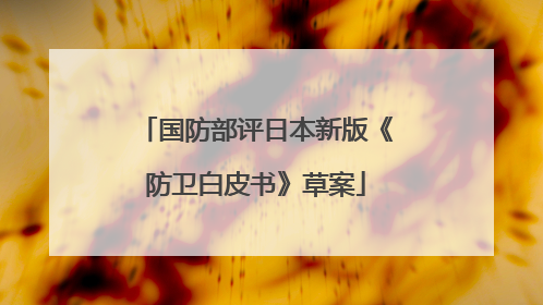 国防部评日本新版《防卫白皮书》草案