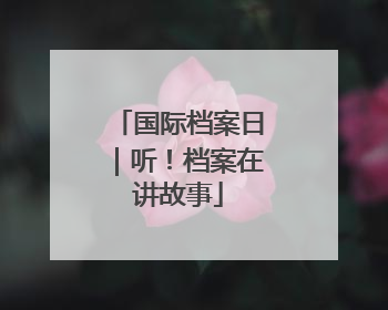 国际档案日｜听！档案在讲故事