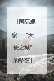 国际观察｜“天使之城”的坠落