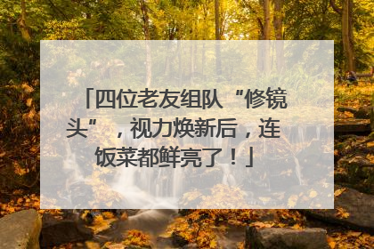 四位老友组队“修镜头”，视力焕新后，连饭菜都鲜亮了！