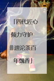 四代匠心倾力守护 非遗沱茶百年飘香