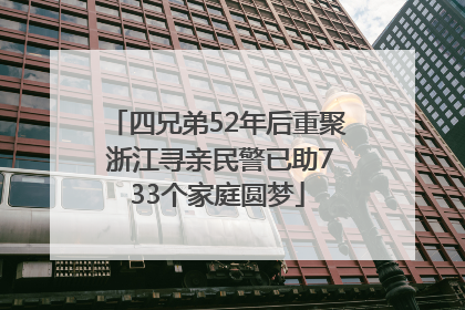 四兄弟52年后重聚 浙江寻亲民警已助733个家庭圆梦