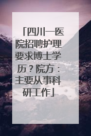 四川一医院招聘护理要求博士学历？院方：主要从事科研工作