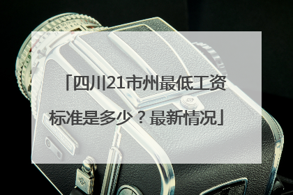 四川21市州最低工资标准是多少？最新情况