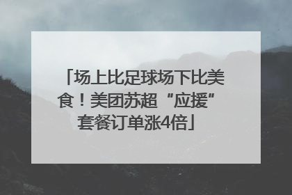 场上比足球场下比美食！美团苏超“应援”套餐订单涨4倍