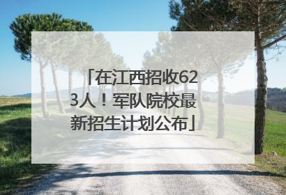 在江西招收623人！军队院校最新招生计划公布