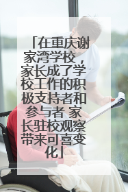 在重庆谢家湾学校，家长成了学校工作的积极支持者和参与者 家长驻校观察带来可喜变化