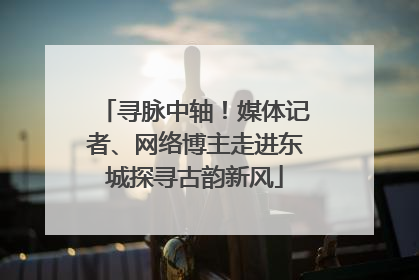寻脉中轴！媒体记者、网络博主走进东城探寻古韵新风