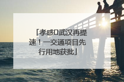 孝感⇋武汉再提速！一交通项目先行用地获批