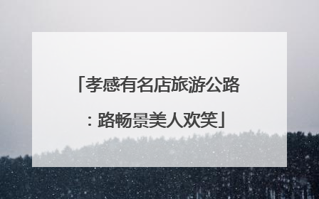 孝感有名店旅游公路：路畅景美人欢笑