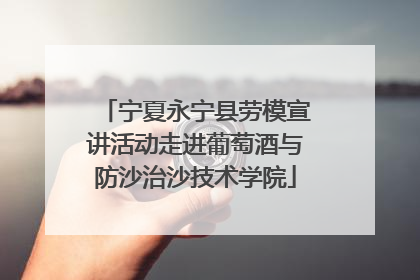 宁夏永宁县劳模宣讲活动走进葡萄酒与防沙治沙技术学院