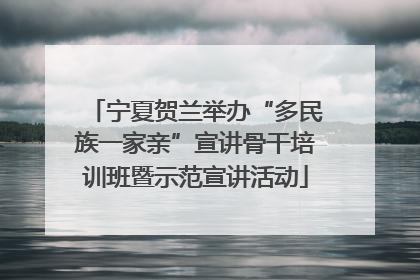 宁夏贺兰举办“多民族一家亲”宣讲骨干培训班暨示范宣讲活动