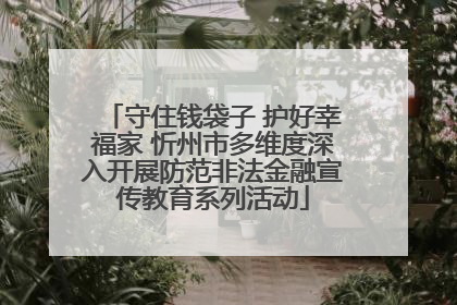 守住钱袋子 护好幸福家 忻州市多维度深入开展防范非法金融宣传教育系列活动