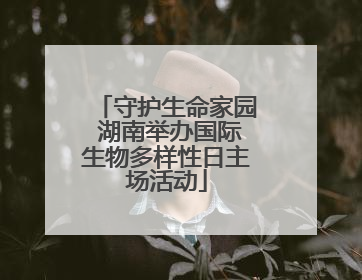 守护生命家园 湖南举办国际生物多样性日主场活动