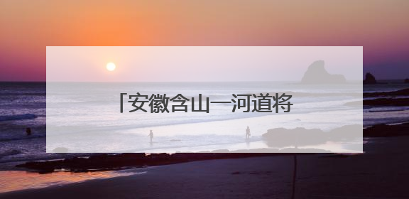 安徽含山一河道将泄洪？官方回应