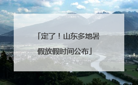 定了！山东多地暑假放假时间公布