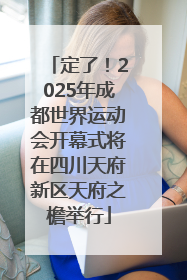 定了！2025年成都世界运动会开幕式将在四川天府新区天府之檐举行