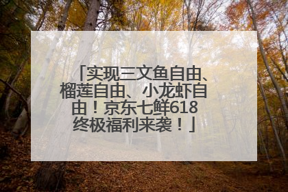 实现三文鱼自由、榴莲自由、小龙虾自由！京东七鲜618终极福利来袭！