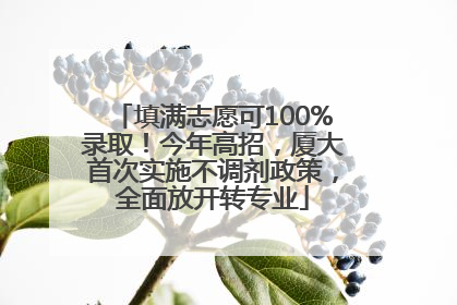 填满志愿可100%录取！今年高招，厦大首次实施不调剂政策，全面放开转专业