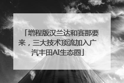 增程版汉兰达和赛那要来，三大技术顶流加入广汽丰田AI生态圈