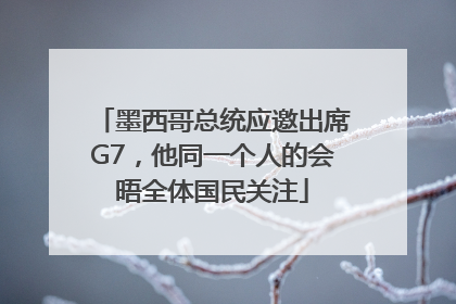 墨西哥总统应邀出席G7，他同一个人的会晤全体国民关注