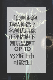 复制泡泡玛特神话？名创优品称正评估旗下潮玩品牌TOP TOY分拆上市可能性