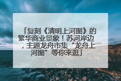 复刻《清明上河图》的繁华商业景象！苏河岸边，主题龙舟市集“龙舟上河图”等你来逛