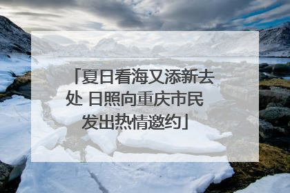 夏日看海又添新去处 日照向重庆市民发出热情邀约