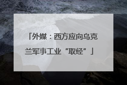 外媒：西方应向乌克兰军事工业“取经”