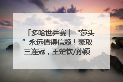 多哈世乒赛｜“莎头”永远值得信赖！豪取三连冠，王楚钦/孙颖莎就是最强混双