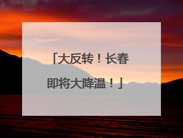 大反转！长春即将大降温！