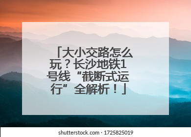 大小交路怎么玩？长沙地铁1号线“截断式运行”全解析！