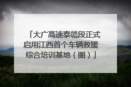 大广高速泰赣段正式启用江西首个车辆救援综合培训基地（图）