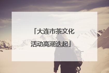 大连市茶文化活动高潮迭起