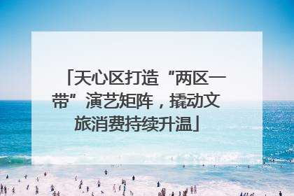 天心区打造“两区一带”演艺矩阵，撬动文旅消费持续升温