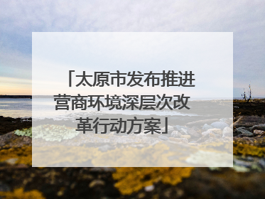 太原市发布推进营商环境深层次改革行动方案