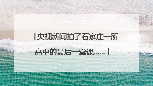 央视新闻拍了石家庄一所高中的最后一堂课……