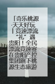 奇乐桃源·天天好玩丨竞速漂流 “礼”遇贵阳！全民漂流竞速赛在贵阳产控集团旗下桃源生态旅游度假区举行