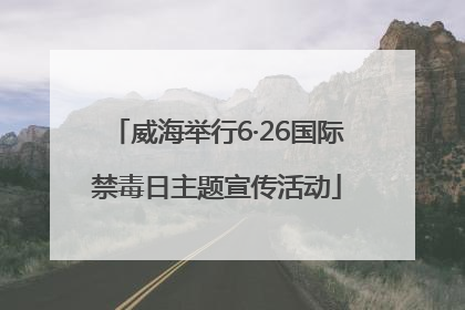 威海举行6·26国际禁毒日主题宣传活动