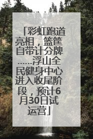 彩虹跑道亮相，篮筐自带计分牌……浮山全民健身中心进入收尾阶段，预计6月30日试运营
