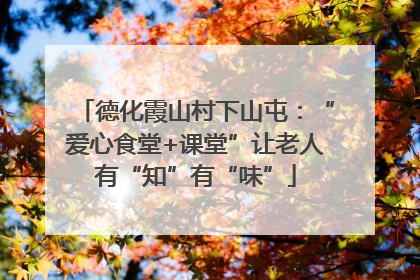 德化霞山村下山屯：“爱心食堂+课堂”让老人有“知”有“味”